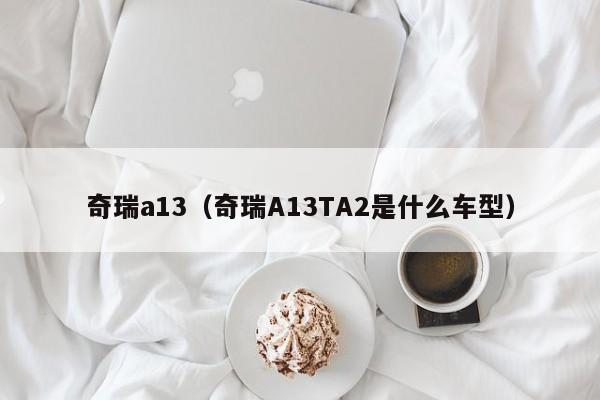 奇瑞a13（奇瑞A13TA2是什么车型）