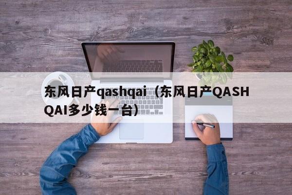 东风日产qashqai（东风日产QASHQAI多少钱一台）