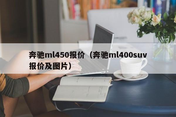 奔驰ml450报价（奔驰ml400suv报价及图片）