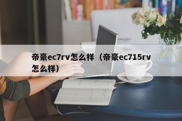 帝豪ec7rv怎么样（帝豪ec715rv怎么样）