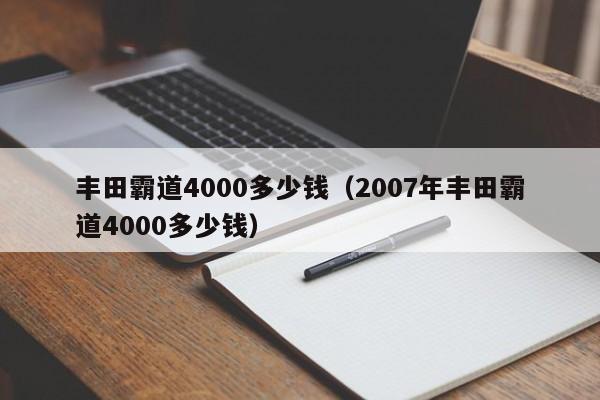 丰田霸道4000多少钱（2007年丰田霸道4000多少钱）