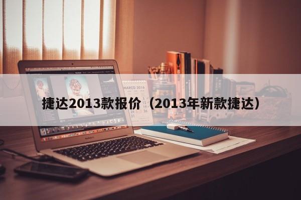 捷达2013款报价（2013年新款捷达）