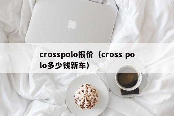 crosspolo报价（cross polo多少钱新车）