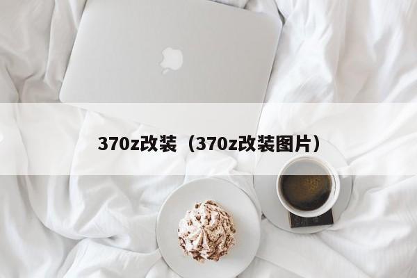 370z改装（370z改装图片）