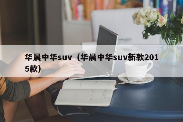 华晨中华suv（华晨中华suv新款2015款）