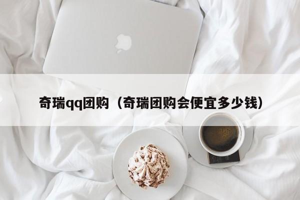 奇瑞qq团购（奇瑞团购会便宜多少钱）