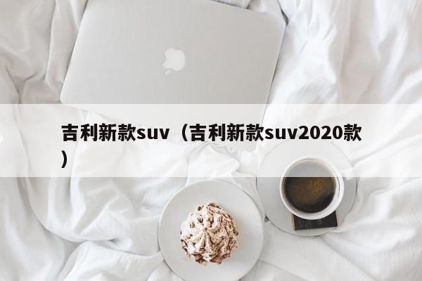 吉利新款suv（吉利新款suv2020款）