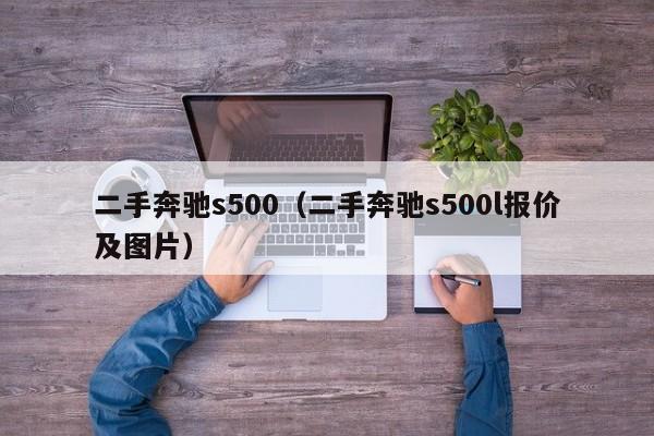 二手奔驰s500（二手奔驰s500l报价及图片）