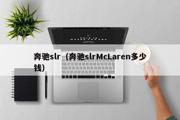 奔驰slr（奔驰slrMcLaren多少钱）