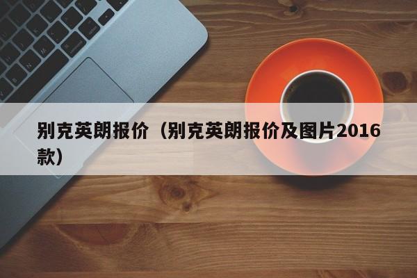 别克英朗报价（别克英朗报价及图片2016款）