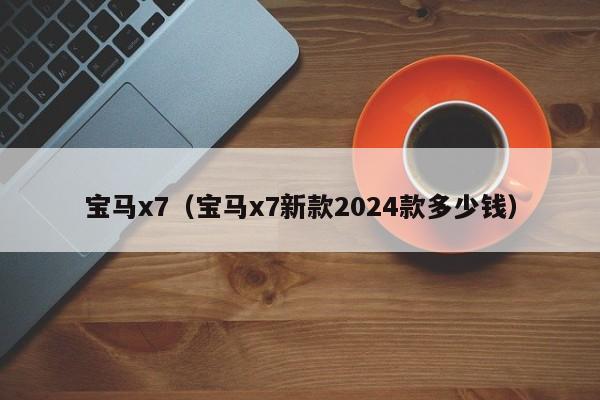 宝马x7（宝马x7新款2024款多少钱）