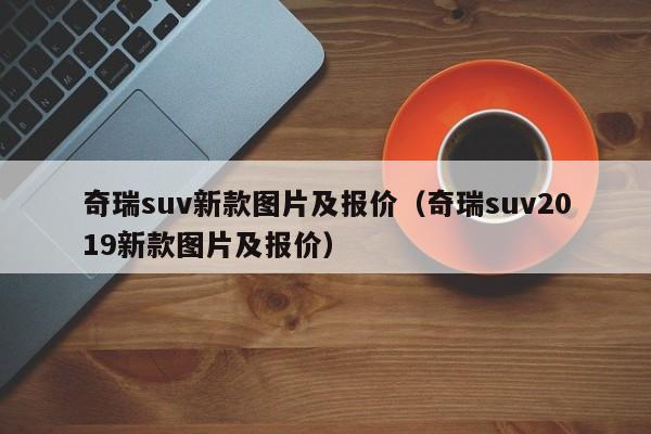 奇瑞suv新款图片及报价（奇瑞suv2019新款图片及报价）