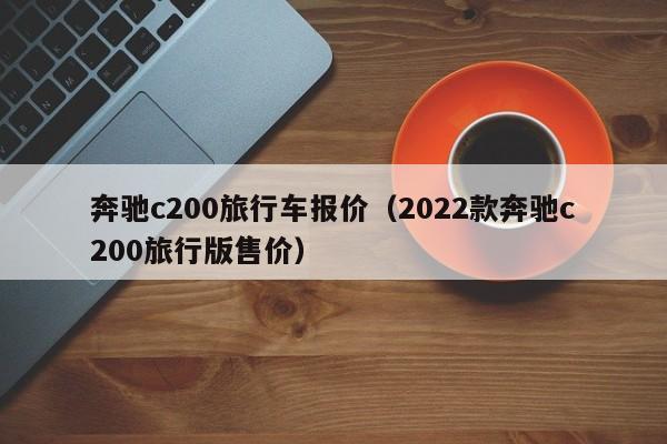 奔驰c200旅行车报价（2022款奔驰c200旅行版售价）