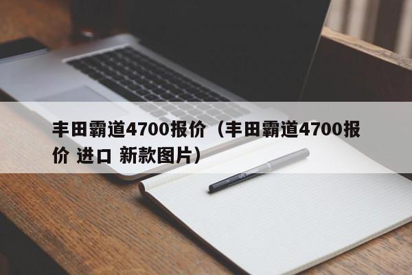 丰田霸道4700报价（丰田霸道4700报价 进口 新款图片）