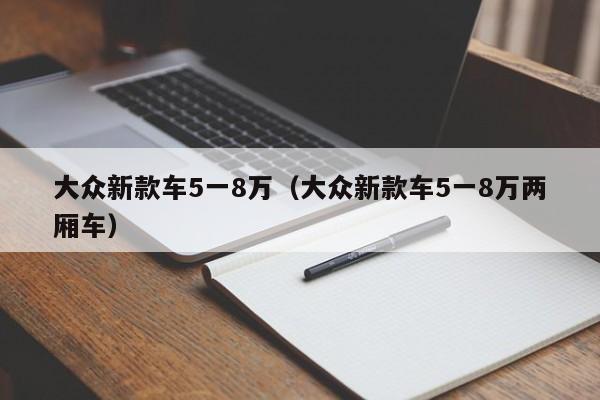 大众新款车5一8万（大众新款车5一8万两厢车）