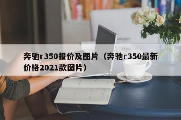 奔驰r350报价及图片（奔驰r350最新价格2021款图片）