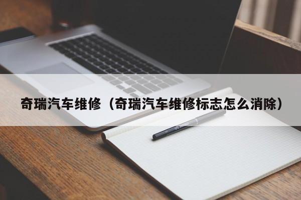 奇瑞汽车维修（奇瑞汽车维修标志怎么消除）